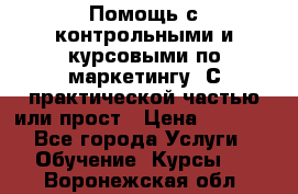 Помощь с контрольными и курсовыми по маркетингу. С практической частью или прост › Цена ­ 1 100 - Все города Услуги » Обучение. Курсы   . Воронежская обл.